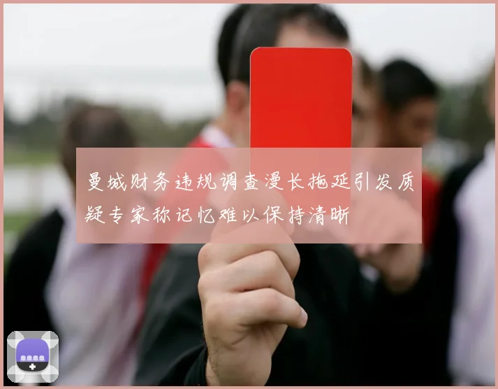 曼城财务违规调查漫长拖延引发质疑专家称记忆难以保持清晰