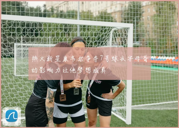 热火新星康韦尔争夺7号球衣字母哥的影响力让他梦想成真