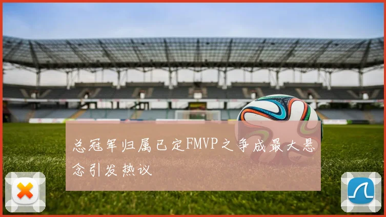 总冠军归属已定FMVP之争成最大悬念引发热议