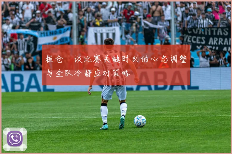 板仓滉谈比赛关键时刻的心态调整与全队冷静应对策略